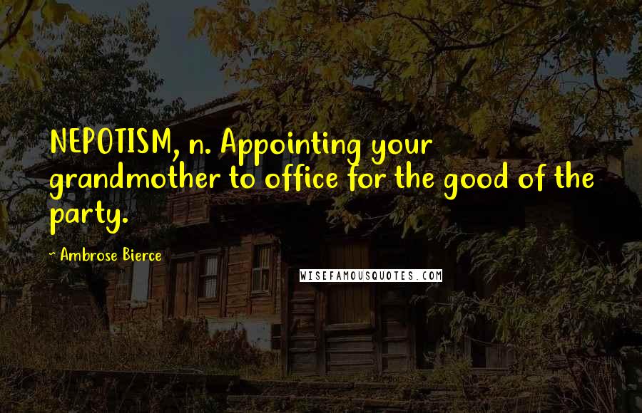 Ambrose Bierce Quotes: NEPOTISM, n. Appointing your grandmother to office for the good of the party.