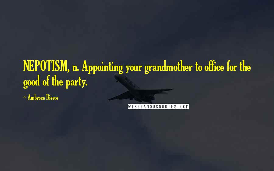 Ambrose Bierce Quotes: NEPOTISM, n. Appointing your grandmother to office for the good of the party.