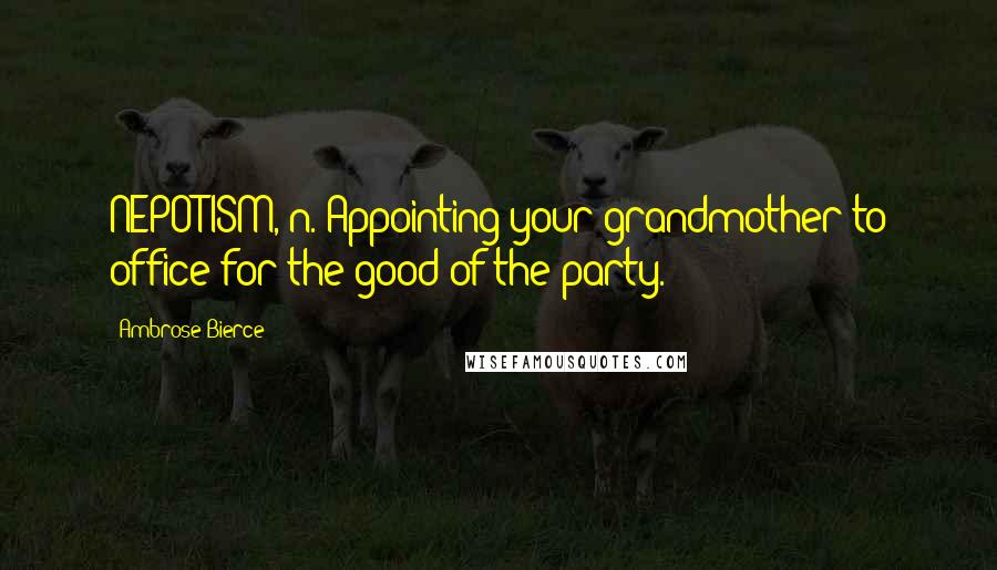 Ambrose Bierce Quotes: NEPOTISM, n. Appointing your grandmother to office for the good of the party.