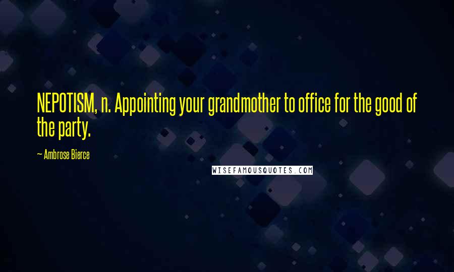 Ambrose Bierce Quotes: NEPOTISM, n. Appointing your grandmother to office for the good of the party.