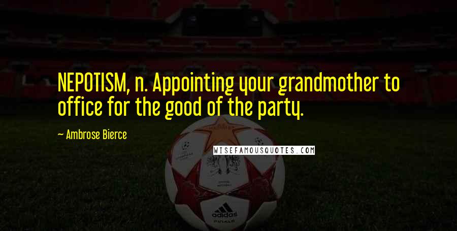 Ambrose Bierce Quotes: NEPOTISM, n. Appointing your grandmother to office for the good of the party.