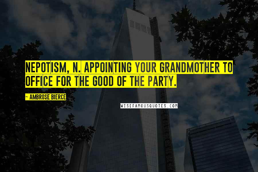 Ambrose Bierce Quotes: NEPOTISM, n. Appointing your grandmother to office for the good of the party.