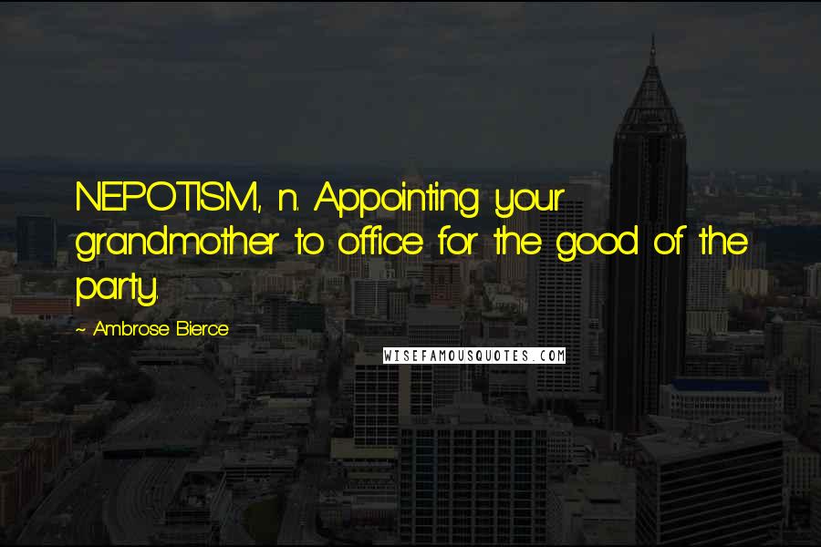 Ambrose Bierce Quotes: NEPOTISM, n. Appointing your grandmother to office for the good of the party.