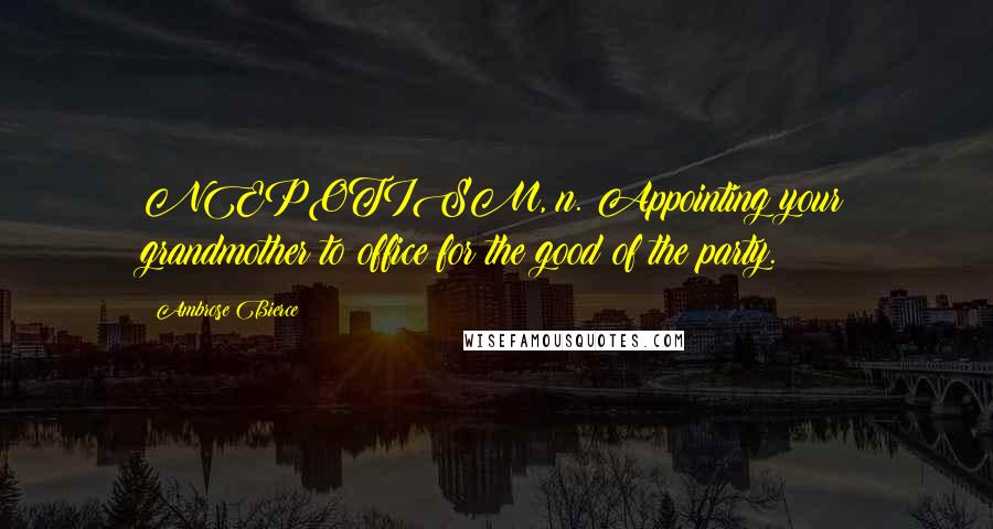 Ambrose Bierce Quotes: NEPOTISM, n. Appointing your grandmother to office for the good of the party.