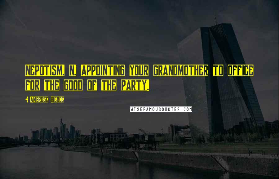 Ambrose Bierce Quotes: NEPOTISM, n. Appointing your grandmother to office for the good of the party.