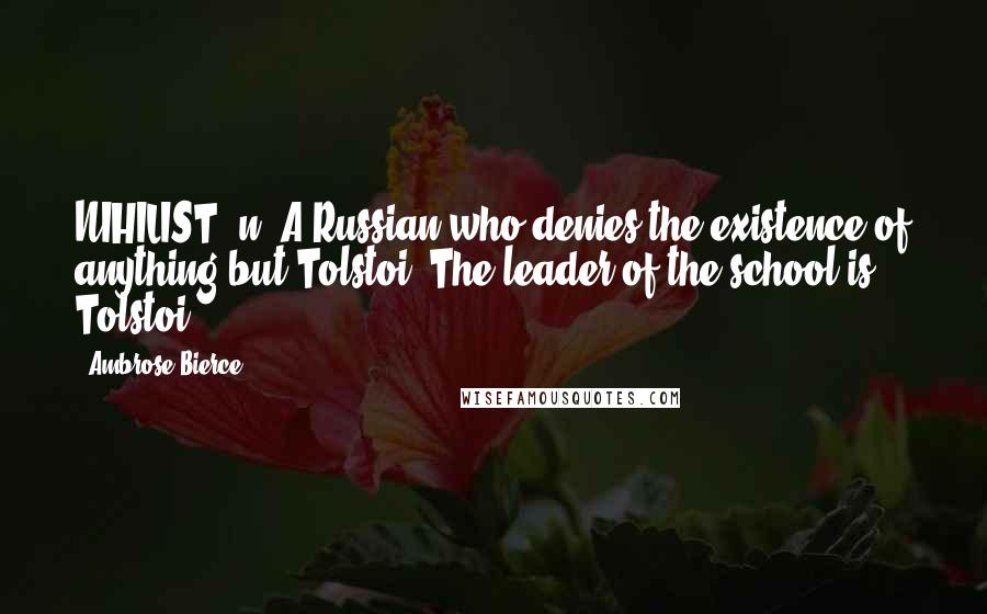 Ambrose Bierce Quotes: NIHILIST, n. A Russian who denies the existence of anything but Tolstoi. The leader of the school is Tolstoi.