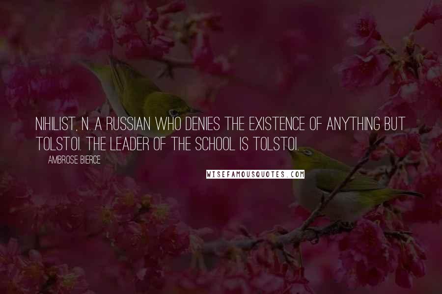 Ambrose Bierce Quotes: NIHILIST, n. A Russian who denies the existence of anything but Tolstoi. The leader of the school is Tolstoi.