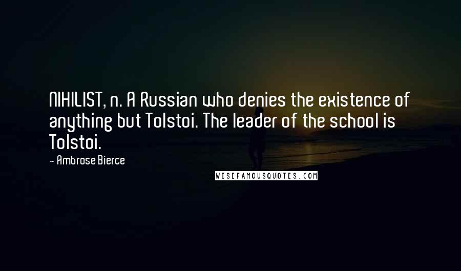 Ambrose Bierce Quotes: NIHILIST, n. A Russian who denies the existence of anything but Tolstoi. The leader of the school is Tolstoi.
