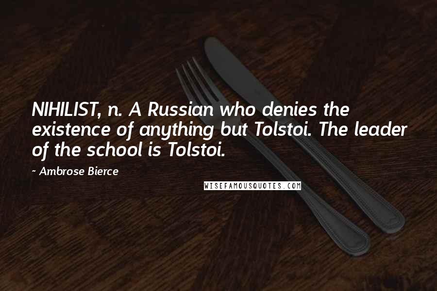 Ambrose Bierce Quotes: NIHILIST, n. A Russian who denies the existence of anything but Tolstoi. The leader of the school is Tolstoi.