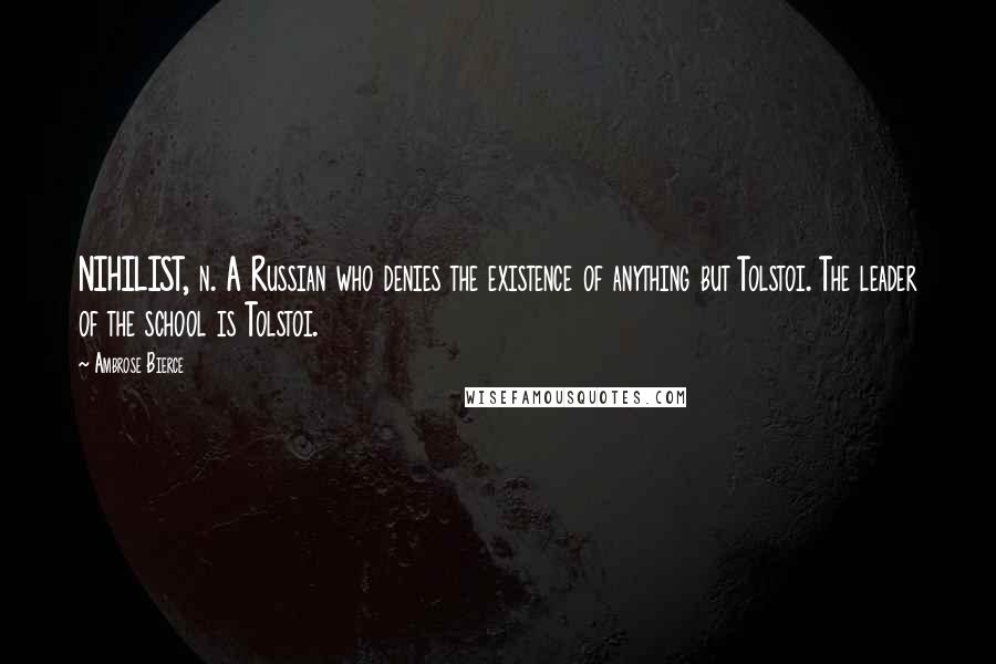 Ambrose Bierce Quotes: NIHILIST, n. A Russian who denies the existence of anything but Tolstoi. The leader of the school is Tolstoi.