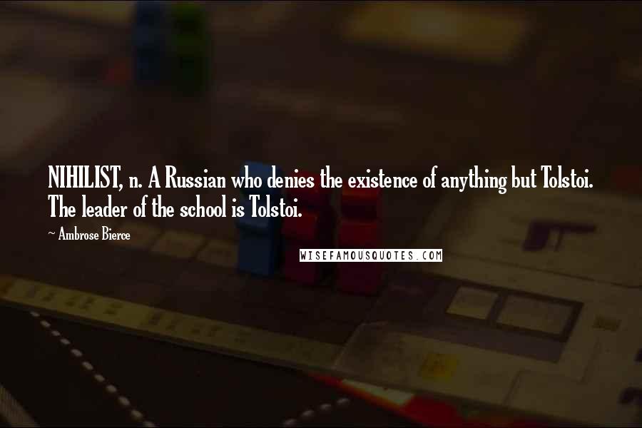 Ambrose Bierce Quotes: NIHILIST, n. A Russian who denies the existence of anything but Tolstoi. The leader of the school is Tolstoi.