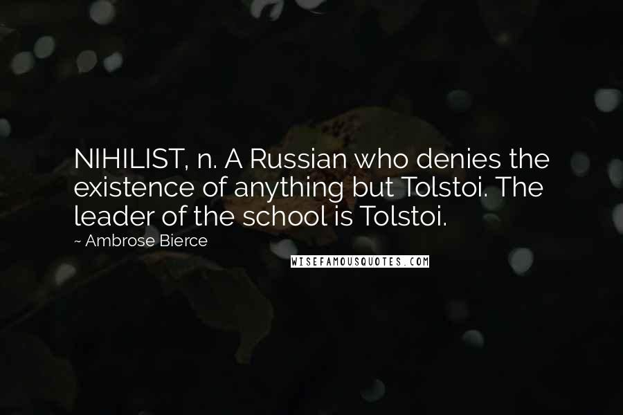 Ambrose Bierce Quotes: NIHILIST, n. A Russian who denies the existence of anything but Tolstoi. The leader of the school is Tolstoi.