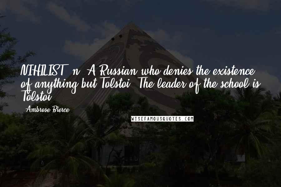 Ambrose Bierce Quotes: NIHILIST, n. A Russian who denies the existence of anything but Tolstoi. The leader of the school is Tolstoi.
