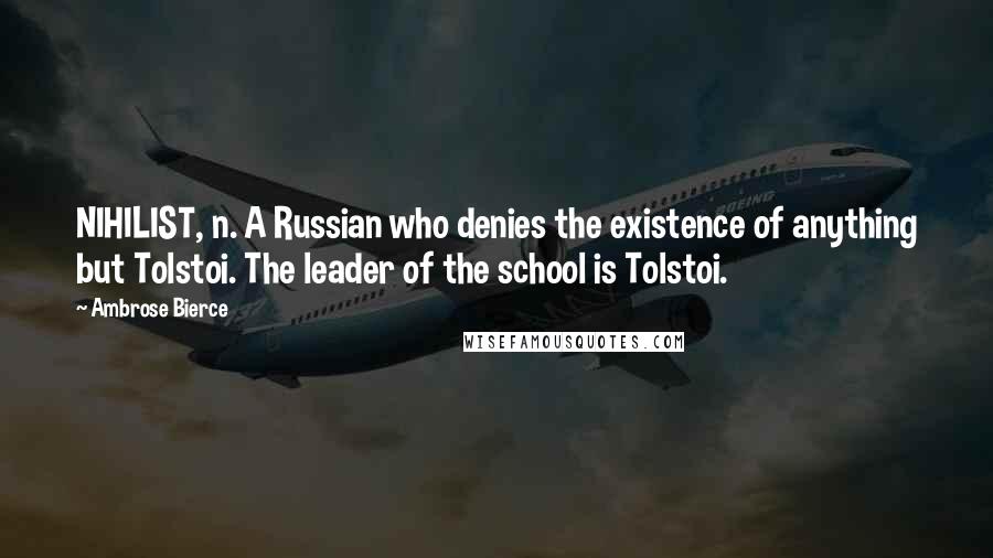 Ambrose Bierce Quotes: NIHILIST, n. A Russian who denies the existence of anything but Tolstoi. The leader of the school is Tolstoi.
