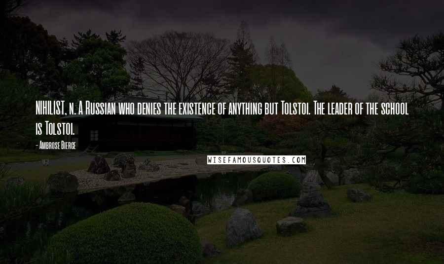 Ambrose Bierce Quotes: NIHILIST, n. A Russian who denies the existence of anything but Tolstoi. The leader of the school is Tolstoi.
