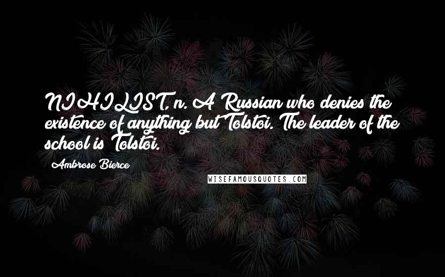 Ambrose Bierce Quotes: NIHILIST, n. A Russian who denies the existence of anything but Tolstoi. The leader of the school is Tolstoi.
