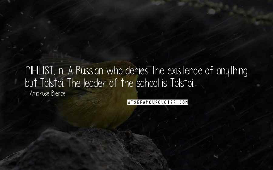 Ambrose Bierce Quotes: NIHILIST, n. A Russian who denies the existence of anything but Tolstoi. The leader of the school is Tolstoi.