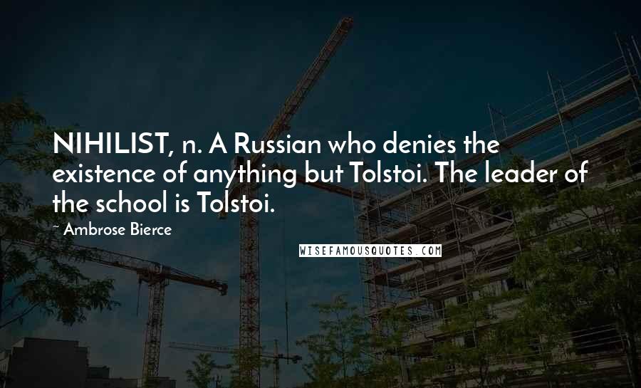 Ambrose Bierce Quotes: NIHILIST, n. A Russian who denies the existence of anything but Tolstoi. The leader of the school is Tolstoi.