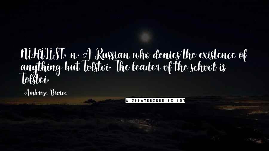 Ambrose Bierce Quotes: NIHILIST, n. A Russian who denies the existence of anything but Tolstoi. The leader of the school is Tolstoi.