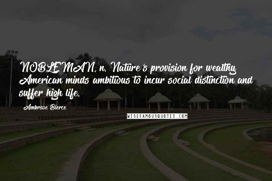 Ambrose Bierce Quotes: NOBLEMAN, n. Nature's provision for wealthy American minds ambitious to incur social distinction and suffer high life.