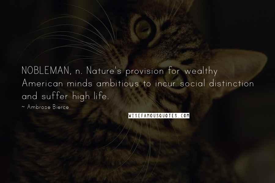 Ambrose Bierce Quotes: NOBLEMAN, n. Nature's provision for wealthy American minds ambitious to incur social distinction and suffer high life.