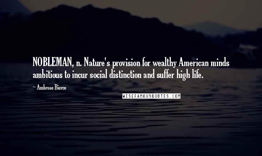 Ambrose Bierce Quotes: NOBLEMAN, n. Nature's provision for wealthy American minds ambitious to incur social distinction and suffer high life.