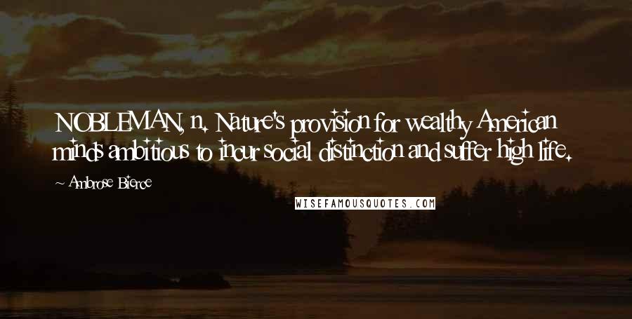 Ambrose Bierce Quotes: NOBLEMAN, n. Nature's provision for wealthy American minds ambitious to incur social distinction and suffer high life.