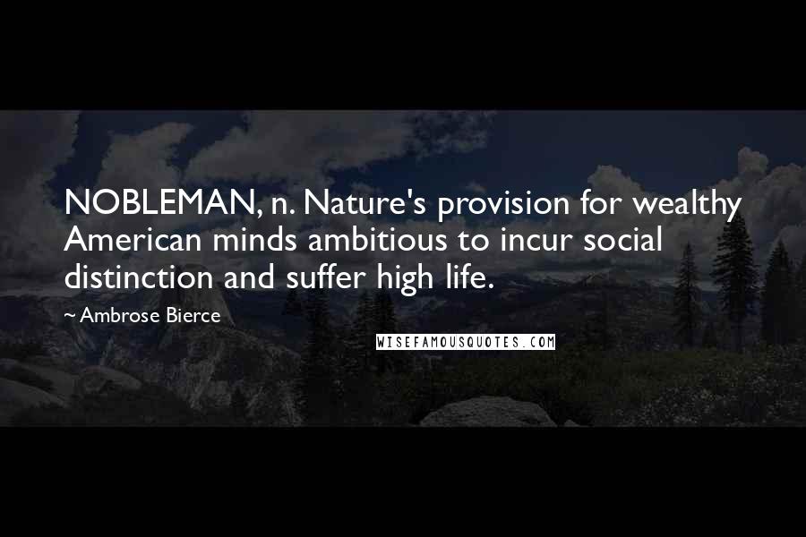 Ambrose Bierce Quotes: NOBLEMAN, n. Nature's provision for wealthy American minds ambitious to incur social distinction and suffer high life.