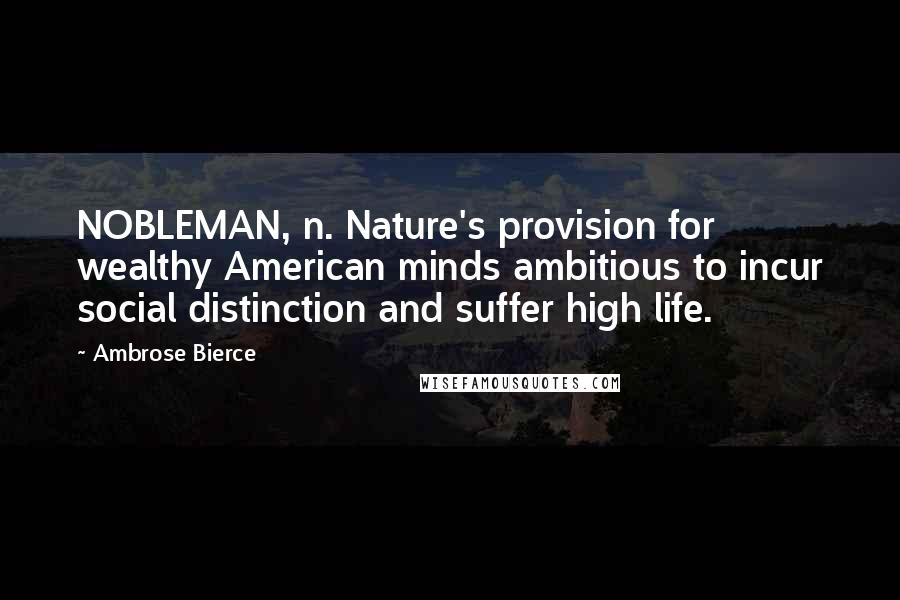 Ambrose Bierce Quotes: NOBLEMAN, n. Nature's provision for wealthy American minds ambitious to incur social distinction and suffer high life.