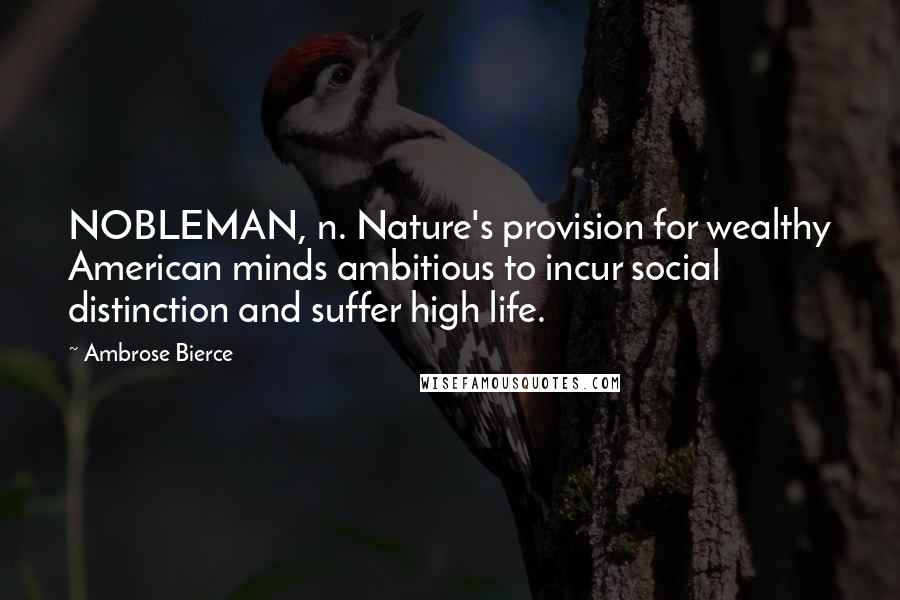 Ambrose Bierce Quotes: NOBLEMAN, n. Nature's provision for wealthy American minds ambitious to incur social distinction and suffer high life.