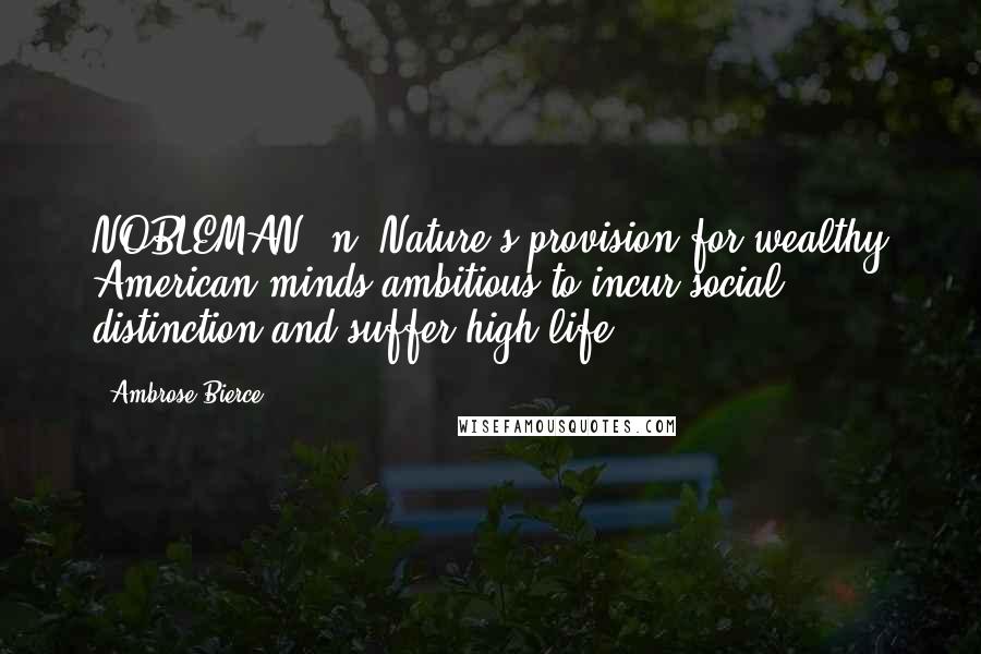 Ambrose Bierce Quotes: NOBLEMAN, n. Nature's provision for wealthy American minds ambitious to incur social distinction and suffer high life.