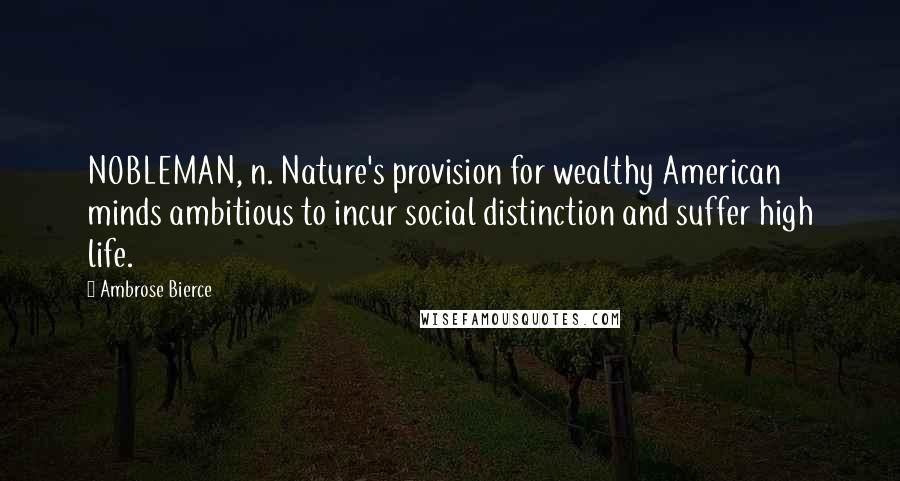 Ambrose Bierce Quotes: NOBLEMAN, n. Nature's provision for wealthy American minds ambitious to incur social distinction and suffer high life.