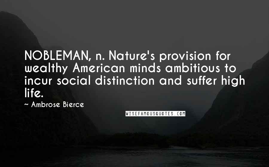 Ambrose Bierce Quotes: NOBLEMAN, n. Nature's provision for wealthy American minds ambitious to incur social distinction and suffer high life.