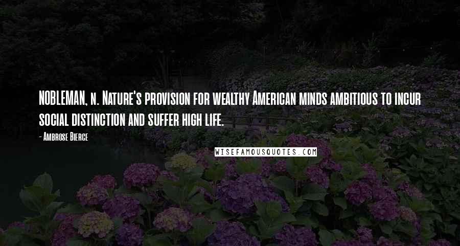 Ambrose Bierce Quotes: NOBLEMAN, n. Nature's provision for wealthy American minds ambitious to incur social distinction and suffer high life.