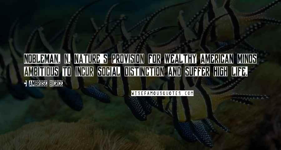 Ambrose Bierce Quotes: NOBLEMAN, n. Nature's provision for wealthy American minds ambitious to incur social distinction and suffer high life.