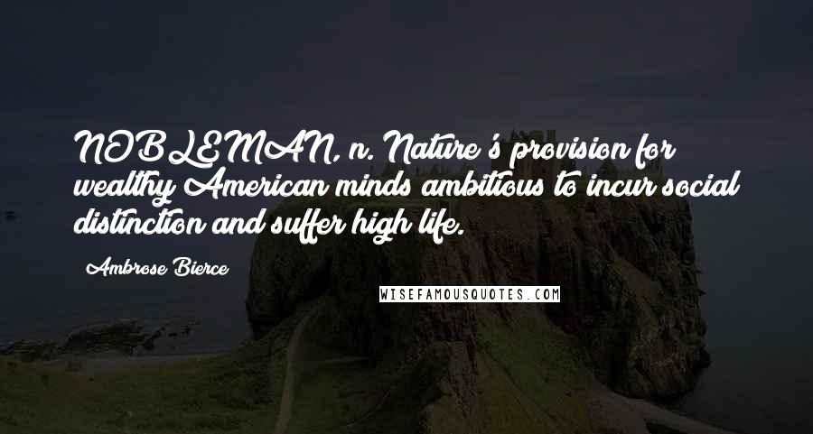 Ambrose Bierce Quotes: NOBLEMAN, n. Nature's provision for wealthy American minds ambitious to incur social distinction and suffer high life.