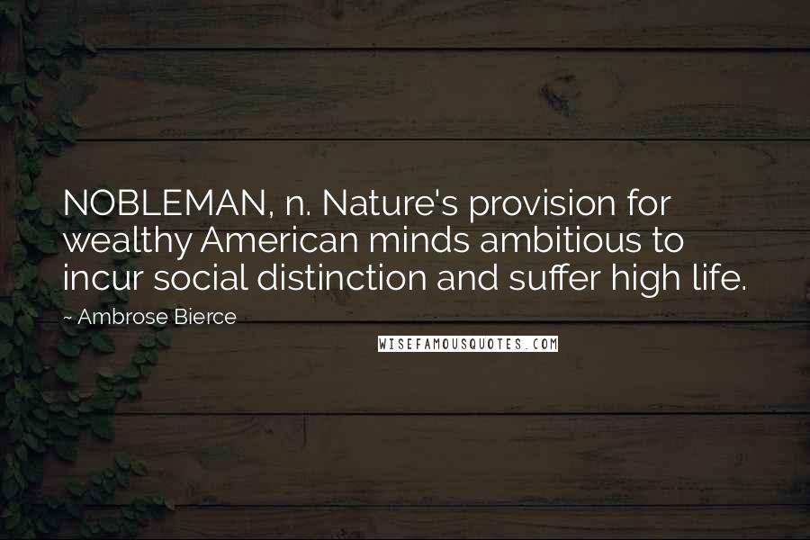 Ambrose Bierce Quotes: NOBLEMAN, n. Nature's provision for wealthy American minds ambitious to incur social distinction and suffer high life.