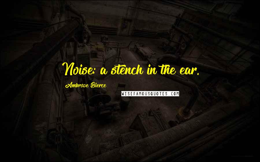 Ambrose Bierce Quotes: Noise: a stench in the ear.