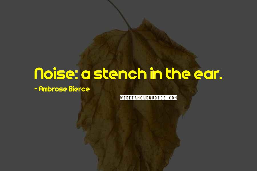 Ambrose Bierce Quotes: Noise: a stench in the ear.