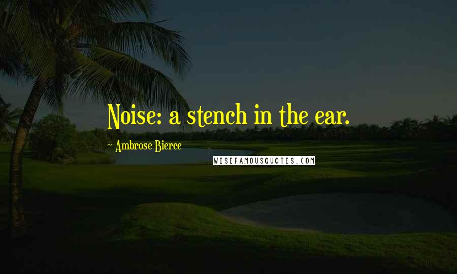 Ambrose Bierce Quotes: Noise: a stench in the ear.