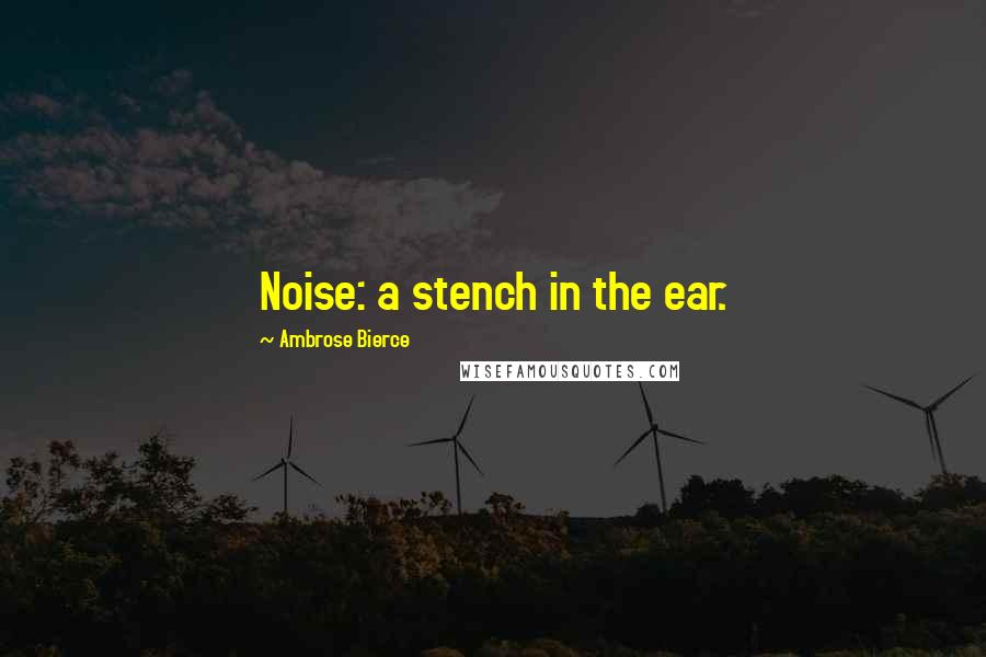 Ambrose Bierce Quotes: Noise: a stench in the ear.