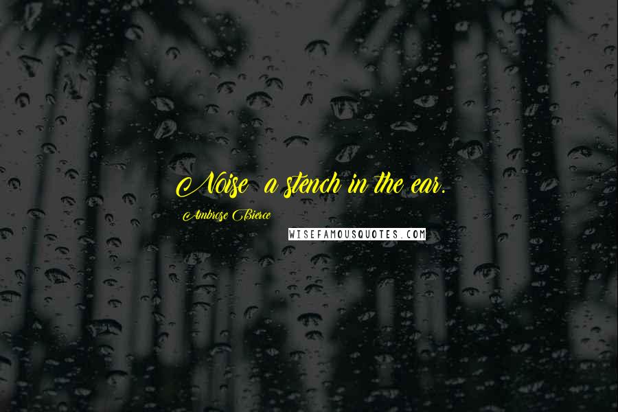 Ambrose Bierce Quotes: Noise: a stench in the ear.