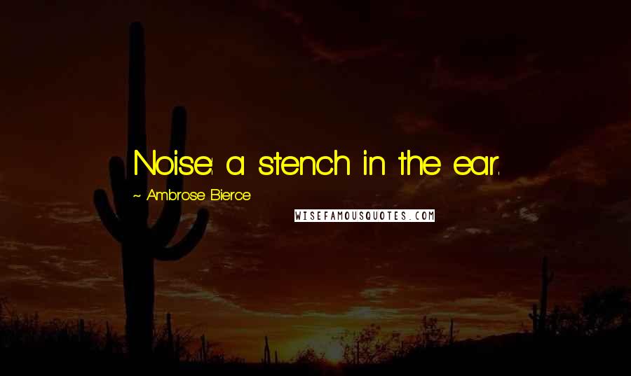 Ambrose Bierce Quotes: Noise: a stench in the ear.