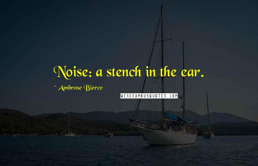 Ambrose Bierce Quotes: Noise: a stench in the ear.