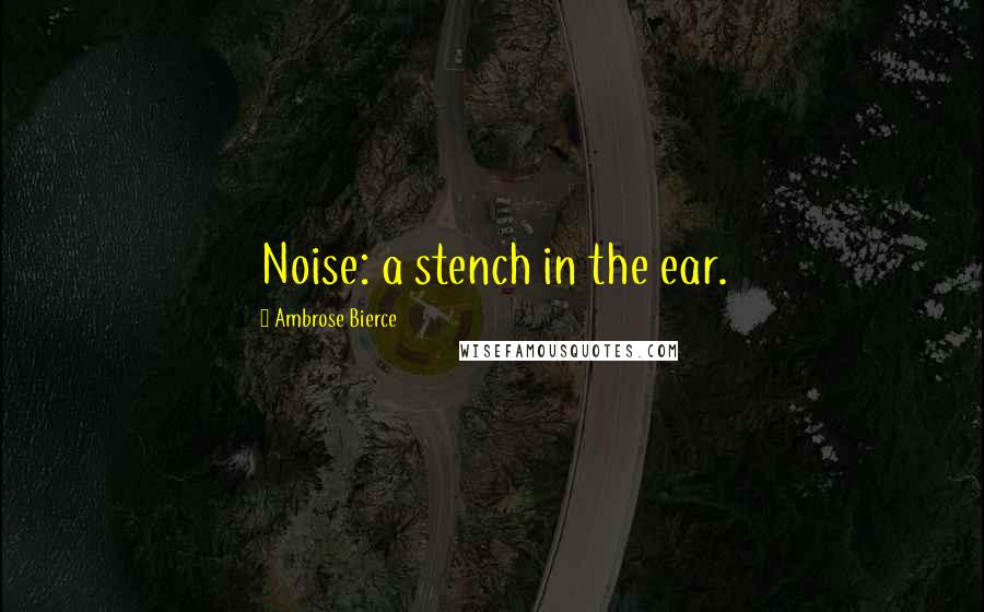 Ambrose Bierce Quotes: Noise: a stench in the ear.