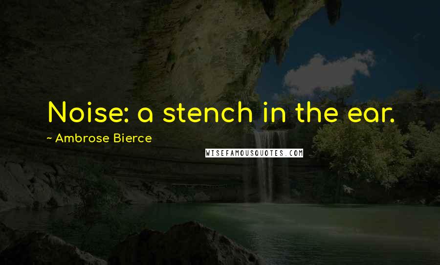 Ambrose Bierce Quotes: Noise: a stench in the ear.