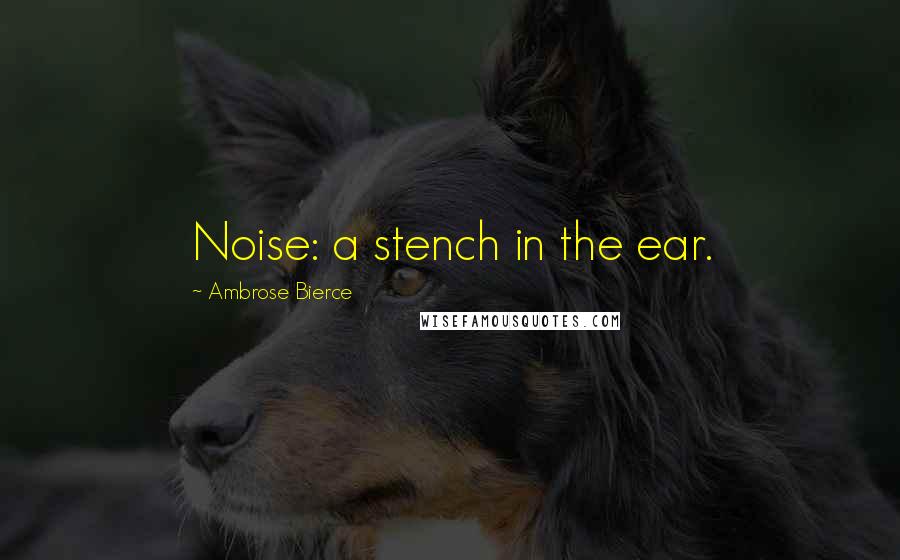Ambrose Bierce Quotes: Noise: a stench in the ear.