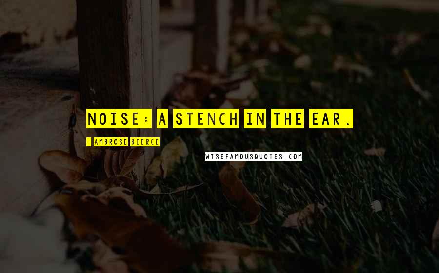 Ambrose Bierce Quotes: Noise: a stench in the ear.