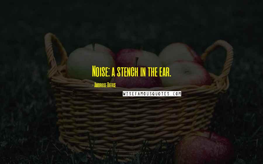 Ambrose Bierce Quotes: Noise: a stench in the ear.