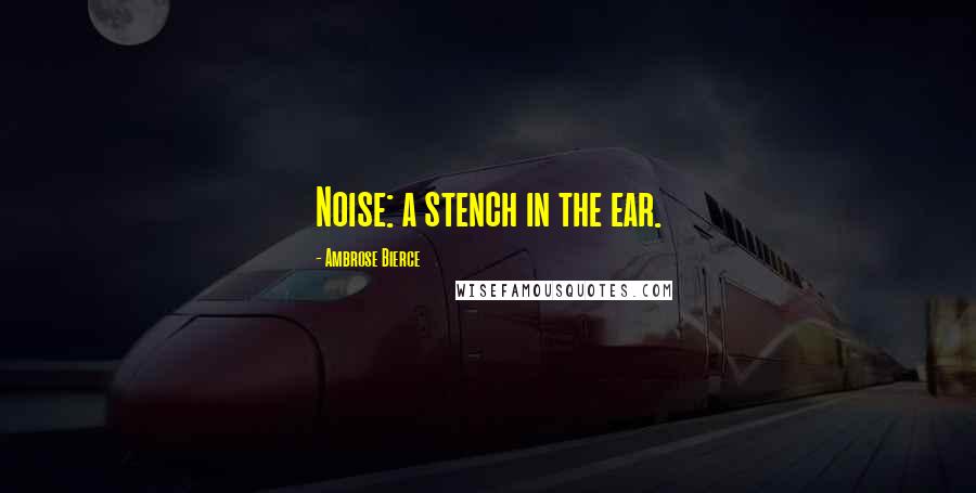 Ambrose Bierce Quotes: Noise: a stench in the ear.